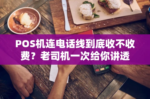 POS机连电话线到底收不收费？老司机一次给你讲透