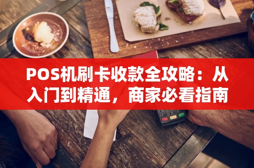 POS机刷卡收款全攻略：从入门到精通，商家必看指南