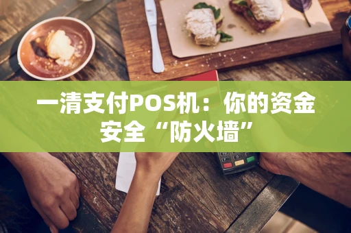一清支付POS机：你的资金安全“防火墙”