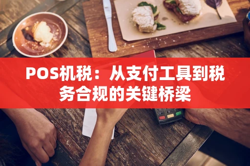 POS机税：从支付工具到税务合规的关键桥梁