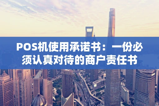 POS机使用承诺书：一份必须认真对待的商户责任书