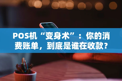 POS机“变身术”：你的消费账单，到底是谁在收款？