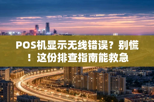 POS机显示无线错误？别慌！这份排查指南能救急