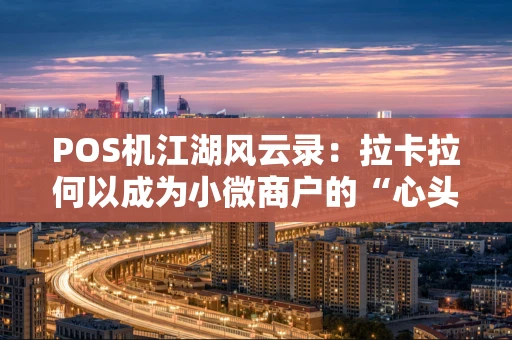 POS机江湖风云录：拉卡拉何以成为小微商户的“心头好”？