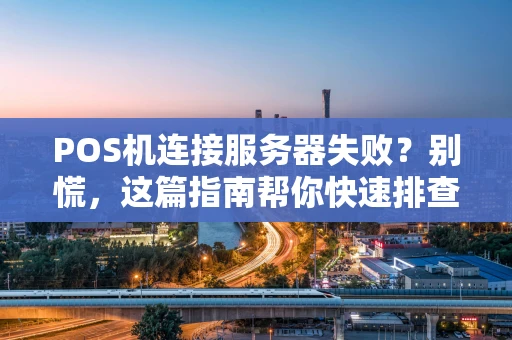 POS机连接服务器失败？别慌，这篇指南帮你快速排查！