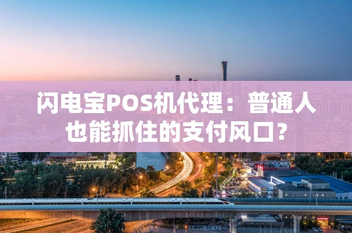 闪电宝POS机代理：普通人也能抓住的支付风口？