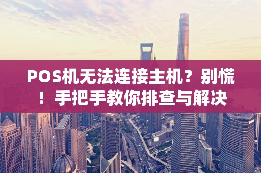 POS机无法连接主机？别慌！手把手教你排查与解决