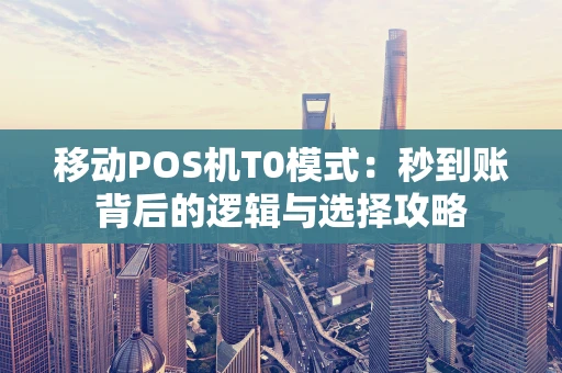 移动POS机T0模式：秒到账背后的逻辑与选择攻略