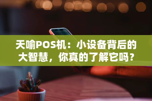 天喻POS机：小设备背后的大智慧，你真的了解它吗？