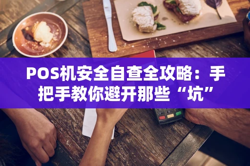 POS机安全自查全攻略：手把手教你避开那些“坑”
