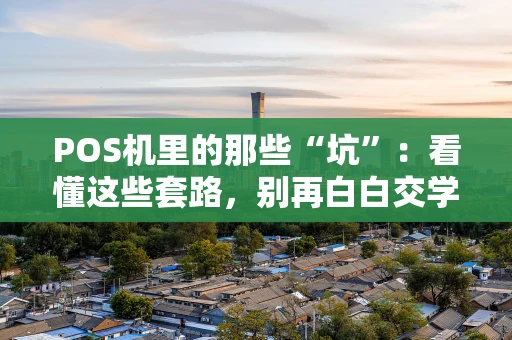 POS机里的那些“坑”：看懂这些套路，别再白白交学费