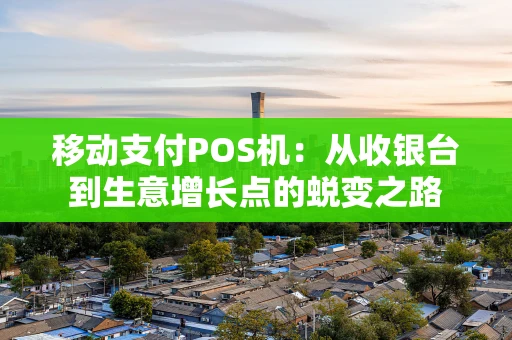 移动支付POS机：从收银台到生意增长点的蜕变之路