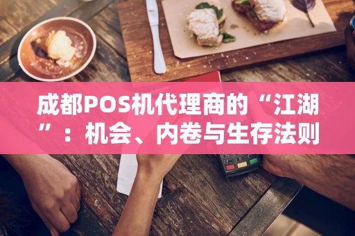 成都POS机代理商的“江湖”：机会、内卷与生存法则