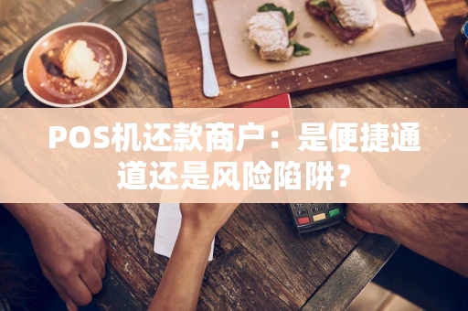 POS机还款商户：是便捷通道还是风险陷阱？