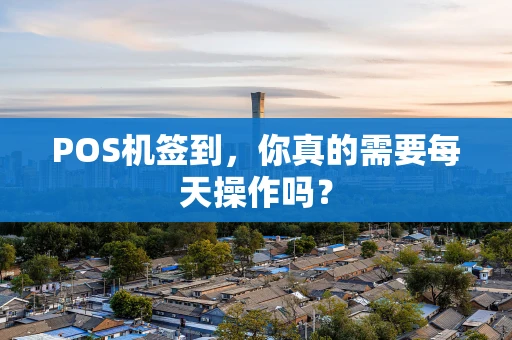 POS机签到，你真的需要每天操作吗？