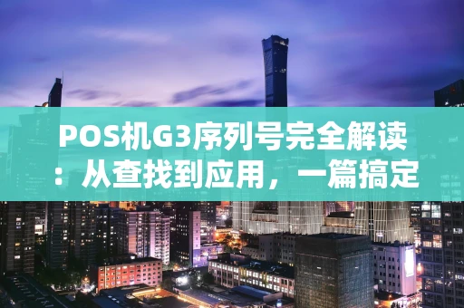 POS机G3序列号完全解读：从查找到应用，一篇搞定