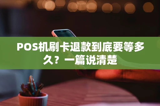 POS机刷卡退款到底要等多久？一篇说清楚