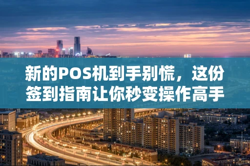 新的POS机到手别慌，这份签到指南让你秒变操作高手