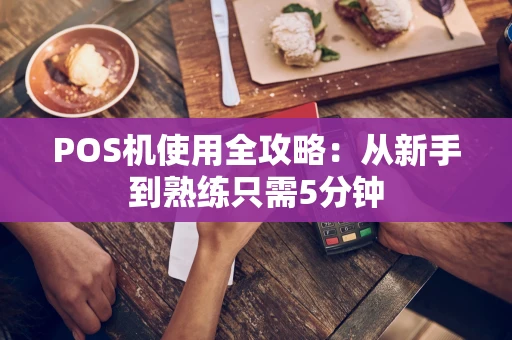 POS机使用全攻略：从新手到熟练只需5分钟