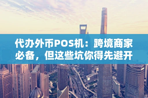 代办外币POS机：跨境商家必备，但这些坑你得先避开！