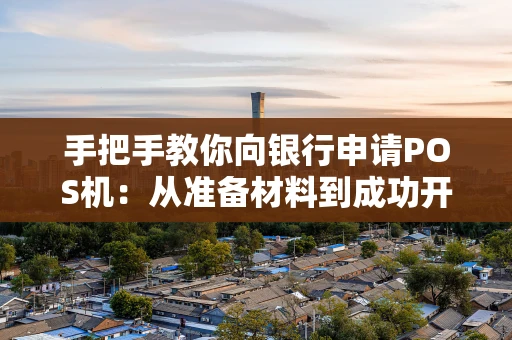 手把手教你向银行申请POS机：从准备材料到成功开通的全攻略
