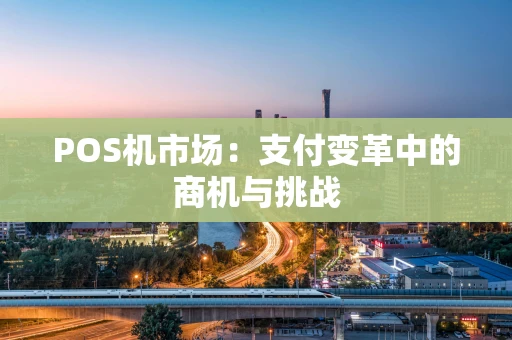 POS机市场：支付变革中的商机与挑战