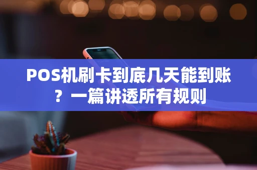 POS机刷卡到底几天能到账？一篇讲透所有规则