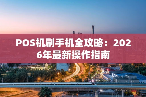 POS机刷手机全攻略：2026年最新操作指南
