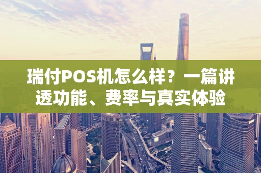 瑞付POS机怎么样？一篇讲透功能、费率与真实体验