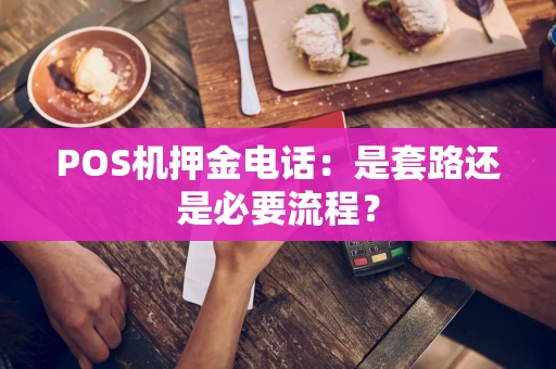 POS机押金电话：是套路还是必要流程？
