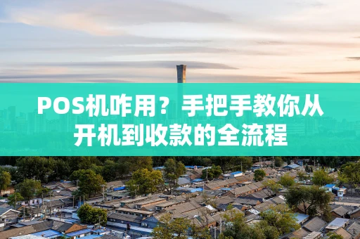 POS机咋用？手把手教你从开机到收款的全流程