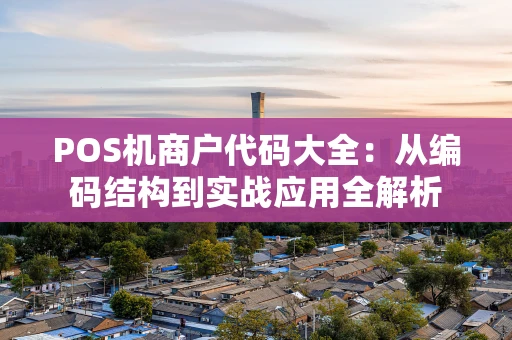POS机商户代码大全：从编码结构到实战应用全解析