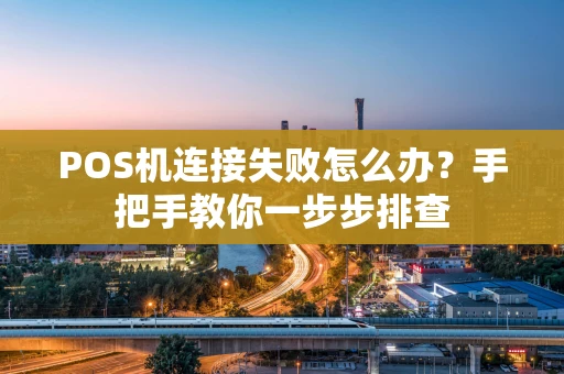 POS机连接失败怎么办？手把手教你一步步排查
