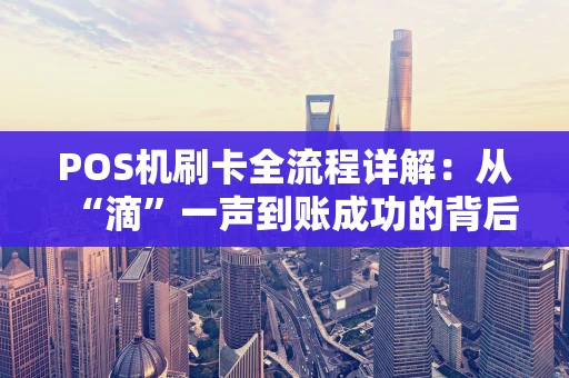 POS机刷卡全流程详解：从“滴”一声到账成功的背后