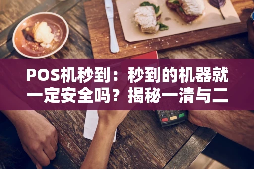 POS机秒到：秒到的机器就一定安全吗？揭秘一清与二清的本质区别