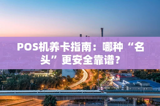 POS机养卡指南：哪种“名头”更安全靠谱？