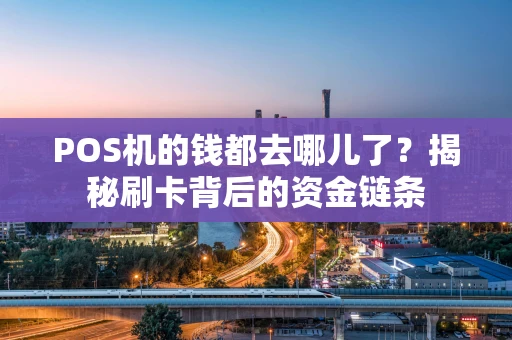 POS机的钱都去哪儿了？揭秘刷卡背后的资金链条