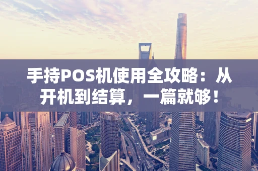 手持POS机使用全攻略：从开机到结算，一篇就够！