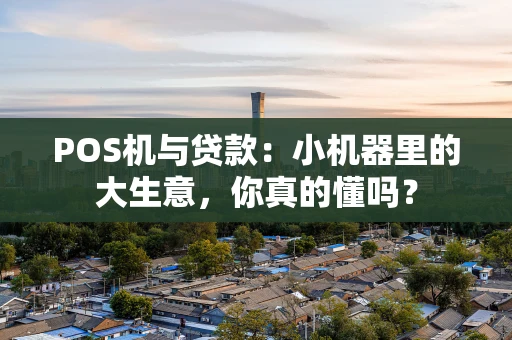 POS机与贷款：小机器里的大生意，你真的懂吗？