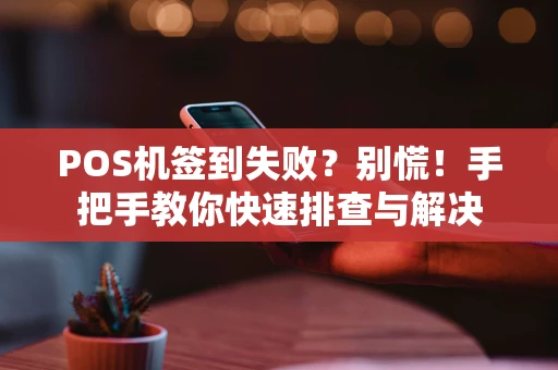 POS机签到失败？别慌！手把手教你快速排查与解决