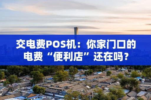 交电费POS机：你家门口的电费“便利店”还在吗？