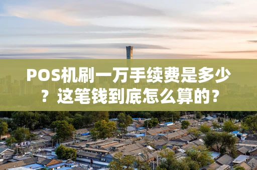 POS机刷一万手续费是多少？这笔钱到底怎么算的？