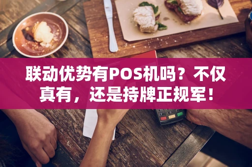 联动优势有POS机吗？不仅真有，还是持牌正规军！