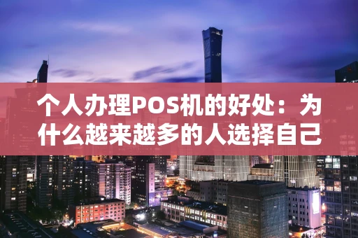 个人办理POS机的好处：为什么越来越多的人选择自己拥有一台？