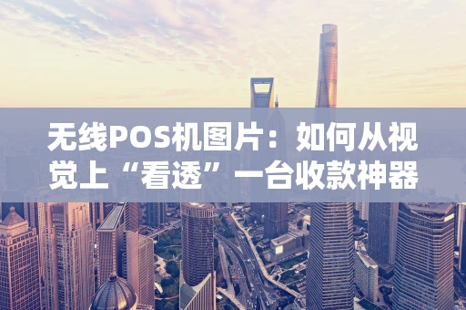 无线POS机图片：如何从视觉上“看透”一台收款神器？