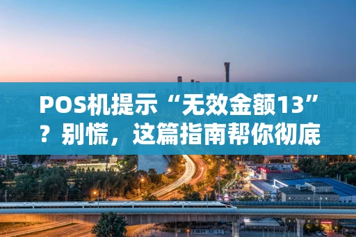 POS机提示“无效金额13”？别慌，这篇指南帮你彻底搞懂