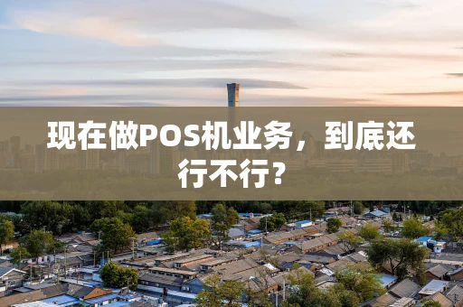 现在做POS机业务，到底还行不行？