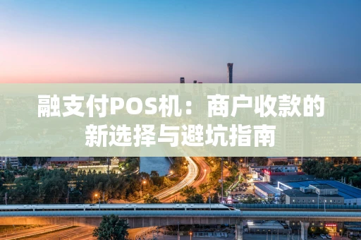 融支付POS机：商户收款的新选择与避坑指南