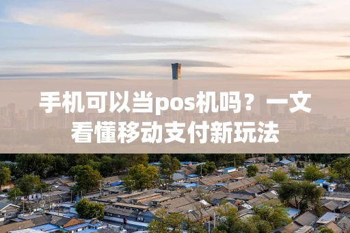 手机可以当pos机吗？一文看懂移动支付新玩法