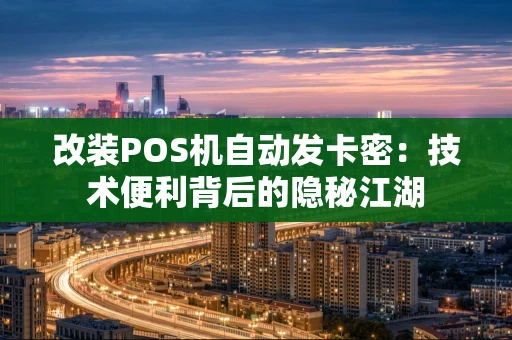 改装POS机自动发卡密：技术便利背后的隐秘江湖